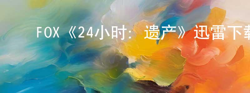 陈晓瑜发布FOX《24小时:遗产》迅雷下载/在线观看/百度云-犯罪/历史载-美剧天堂